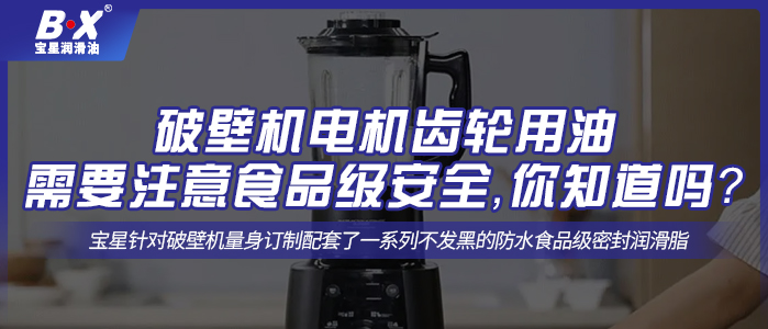 破壁機(jī)電機(jī)齒輪用油需要注意食品級(jí)安全，你知道嗎？