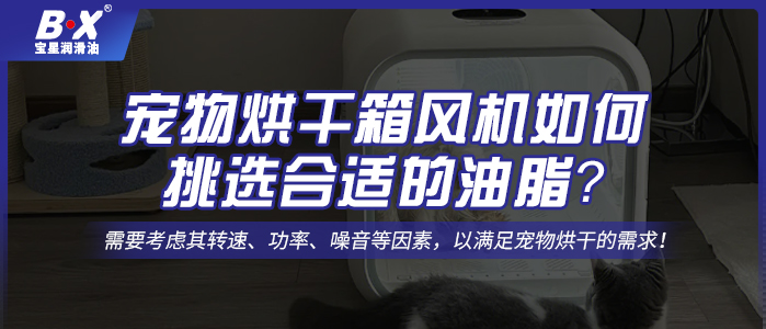 寵物烘干箱風(fēng)機(jī)電機(jī)如何挑選合適的油脂？