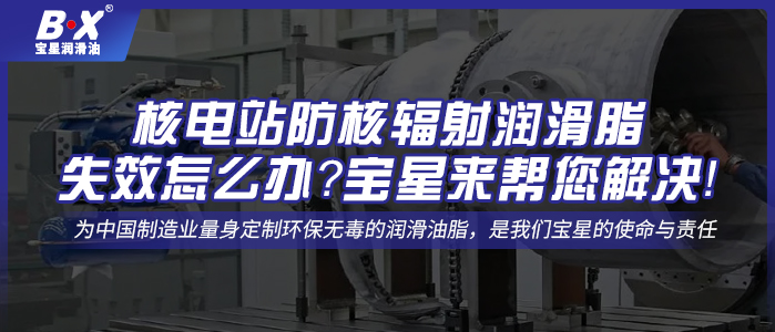 核電站防核輻射潤滑脂失效怎么辦？寶星來幫您解決！