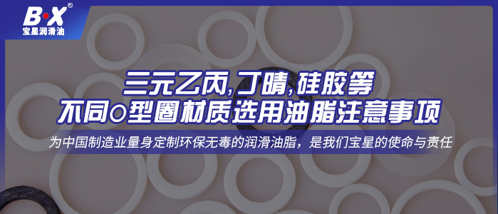 三元乙丙，丁晴，硅膠等不同O型圈材質(zhì)選用油脂注意事項(xiàng)