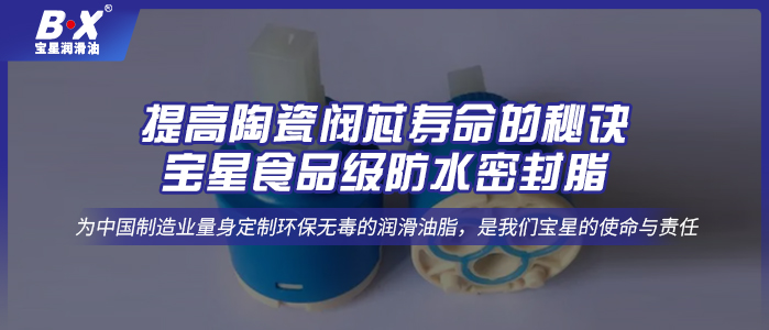 提高陶瓷閥芯壽命的秘訣：寶星食品級(jí)防水密封脂