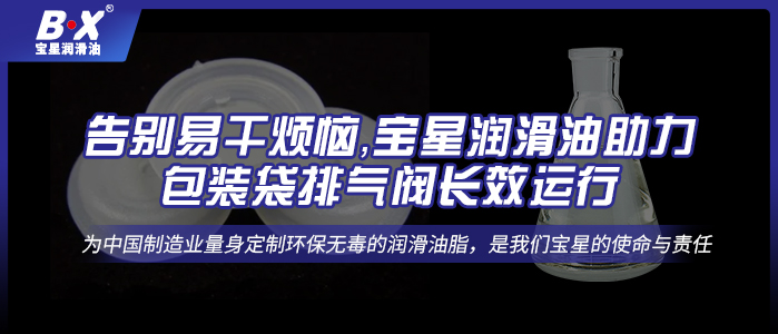 告別易干煩惱，寶星潤(rùn)滑油助力包裝袋排氣閥長(zhǎng)效運(yùn)行