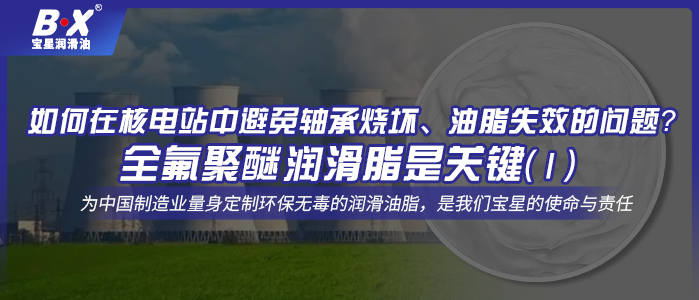 如何在核電站中避免軸承燒壞、油脂失效的問題？全氟聚醚潤滑脂是關(guān)鍵！